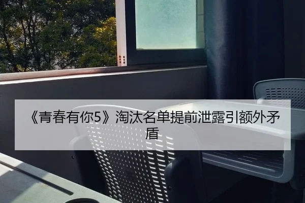 《青春有你5》淘汰名单提前泄露引额外矛盾